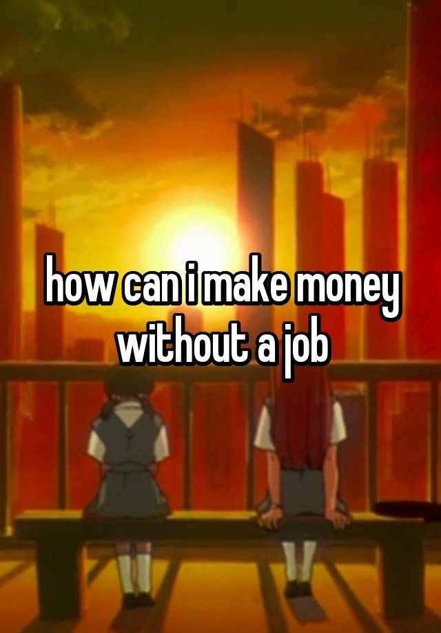 how can i make money without a job