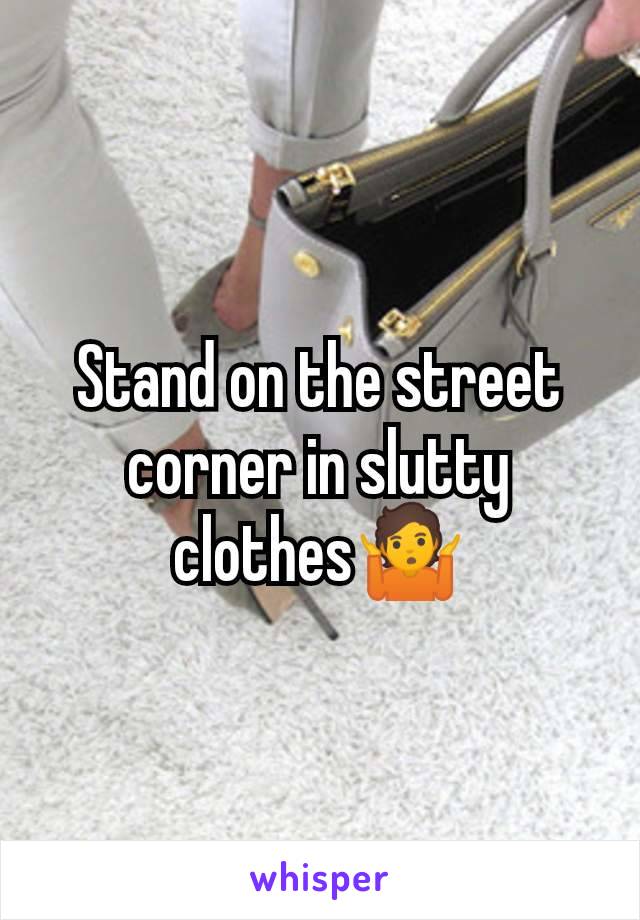 Stand on the street corner in slutty clothes🤷