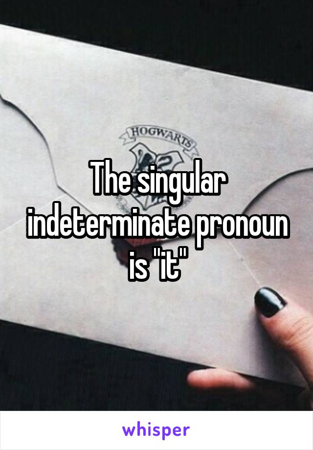 The singular indeterminate pronoun is "it"