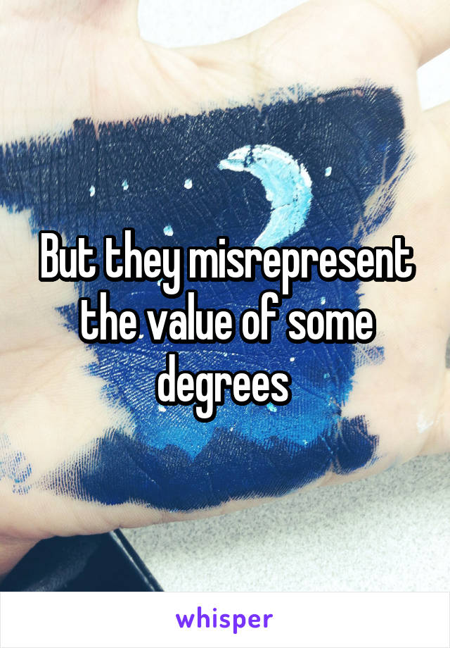 But they misrepresent the value of some degrees 