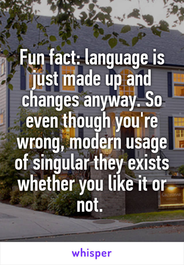 Fun fact: language is just made up and changes anyway. So even though you're wrong, modern usage of singular they exists whether you like it or not. 