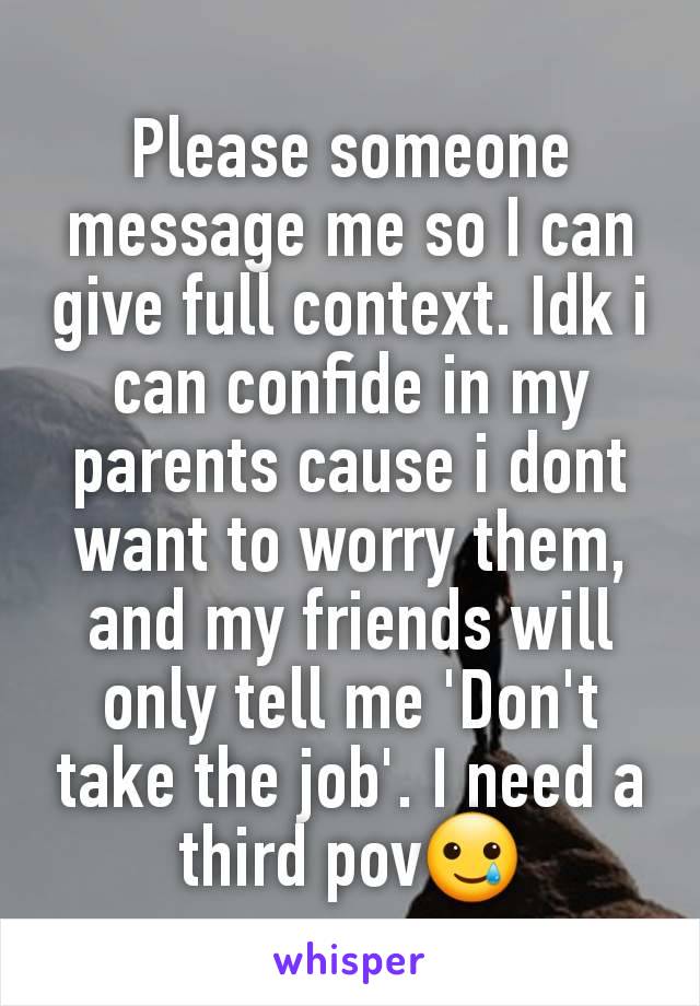 Please someone message me so I can give full context. Idk i can confide in my parents cause i dont want to worry them, and my friends will only tell me 'Don't take the job'. I need a third pov🥲