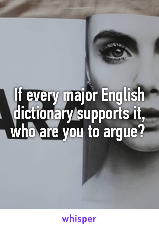 If every major English dictionary supports it, who are you to argue? 