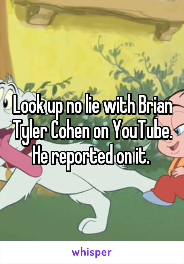 Look up no lie with Brian Tyler Cohen on YouTube. He reported on it. 