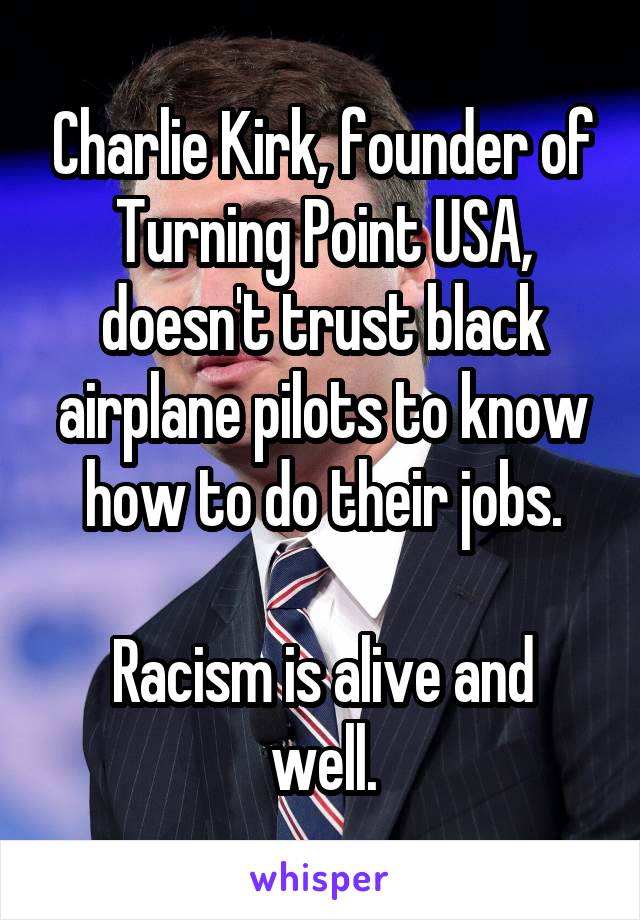 Charlie Kirk, founder of Turning Point USA, doesn't trust black airplane pilots to know how to do their jobs.

Racism is alive and well.