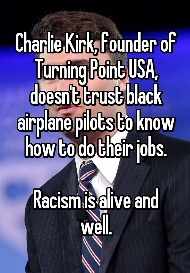 Charlie Kirk, founder of Turning Point USA, doesn't trust black airplane pilots to know how to do their jobs.

Racism is alive and well.