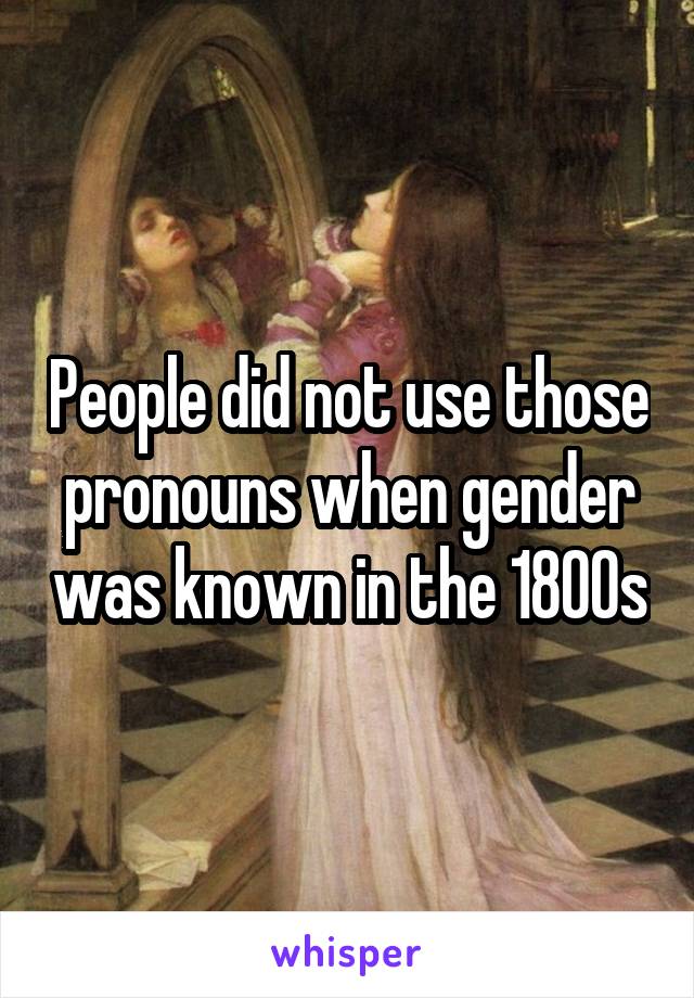 People did not use those pronouns when gender was known in the 1800s