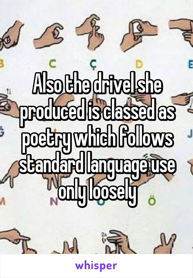 Also the drivel she produced is classed as poetry which follows standard language use only loosely