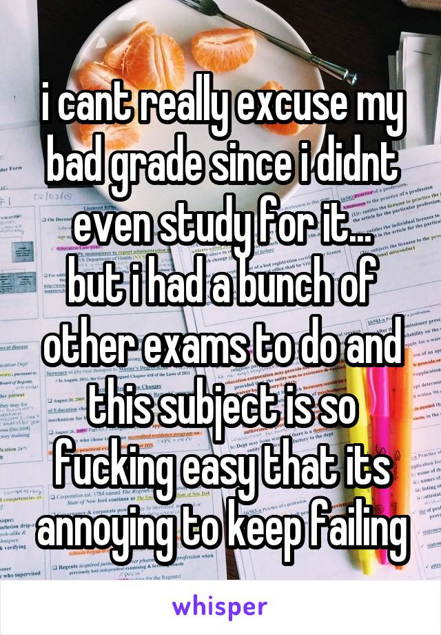 i cant really excuse my bad grade since i didnt even study for it...
but i had a bunch of other exams to do and this subject is so fucking easy that its annoying to keep failing