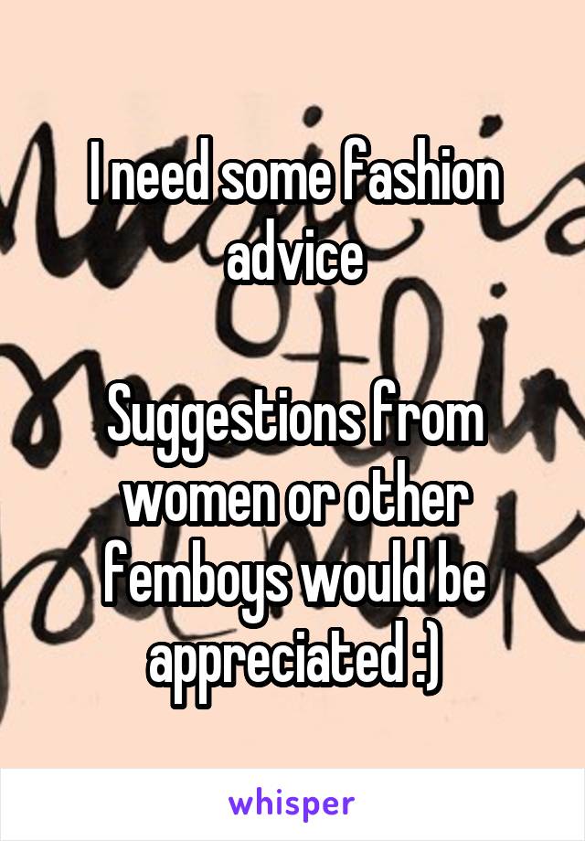 I need some fashion advice

Suggestions from women or other femboys would be appreciated :)