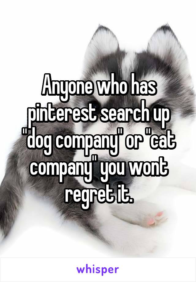 Anyone who has pinterest search up "dog company" or "cat company" you wont regret it.