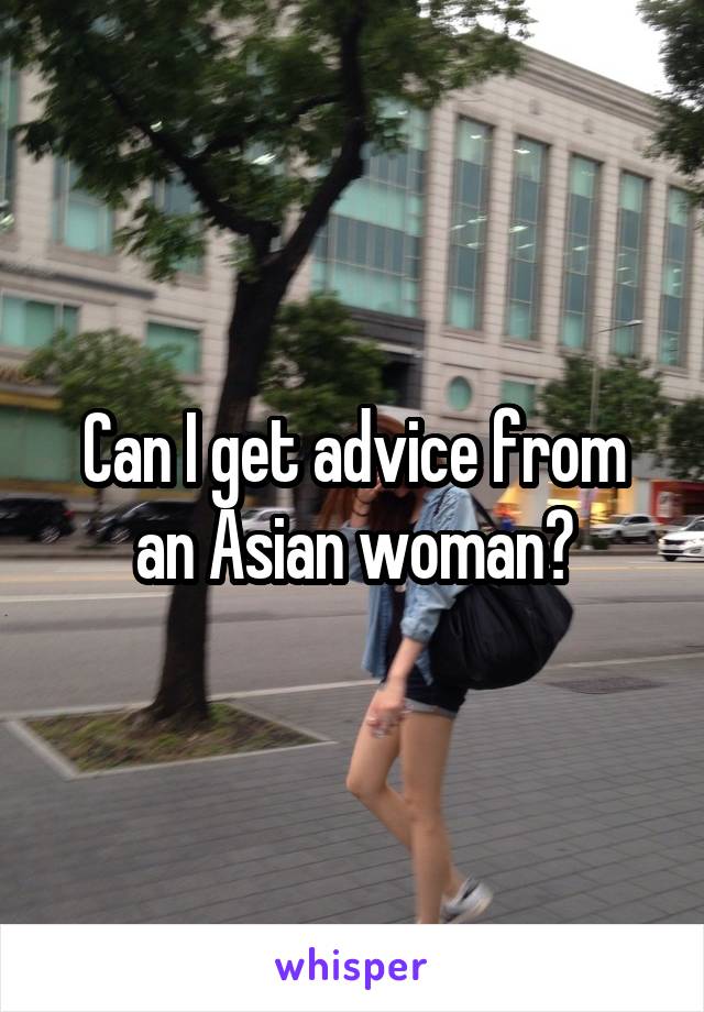 Can I get advice from an Asian woman?