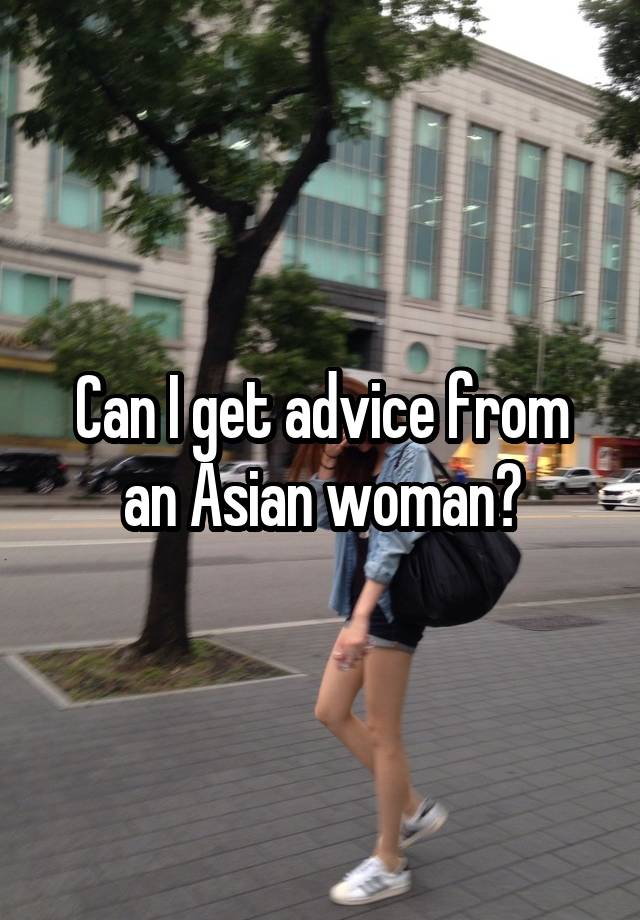 Can I get advice from an Asian woman?