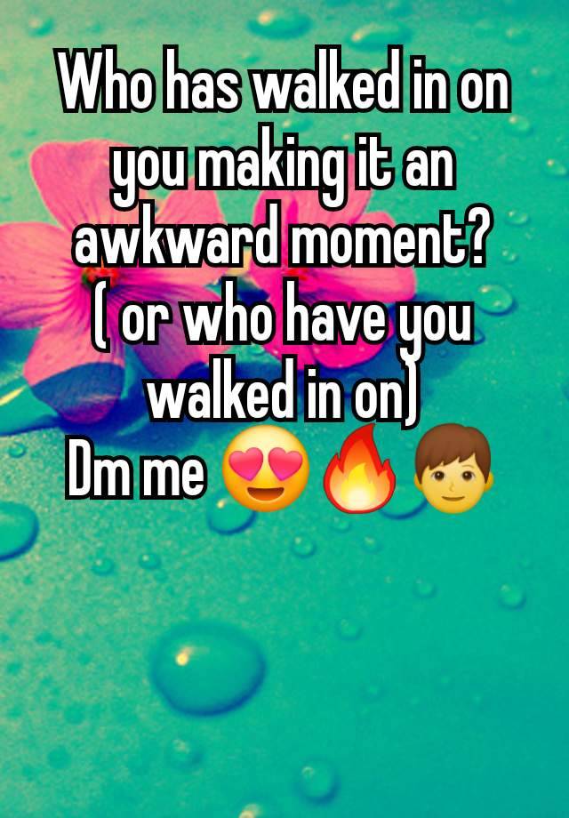 Who has walked in on you making it an awkward moment?
( or who have you walked in on)
Dm me 😍🔥👦