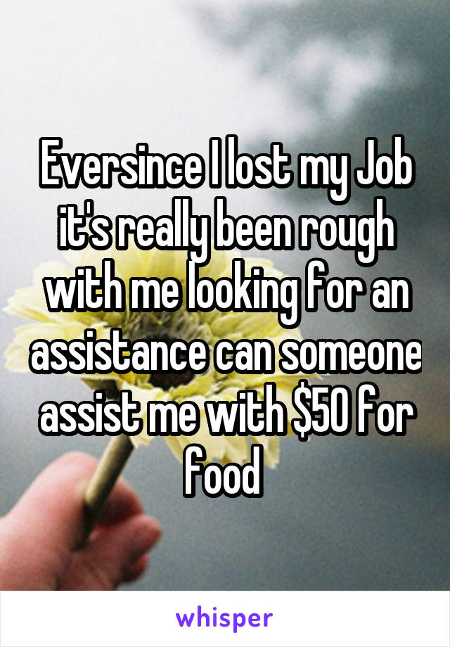 Eversince I lost my Job it's really been rough with me looking for an assistance can someone assist me with $50 for food 