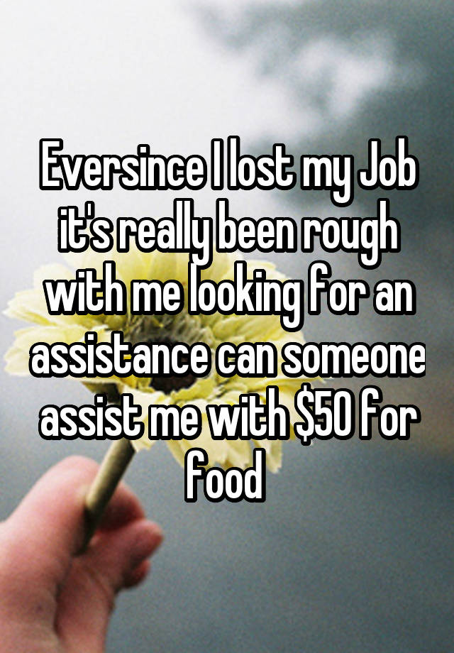 Eversince I lost my Job it's really been rough with me looking for an assistance can someone assist me with $50 for food 