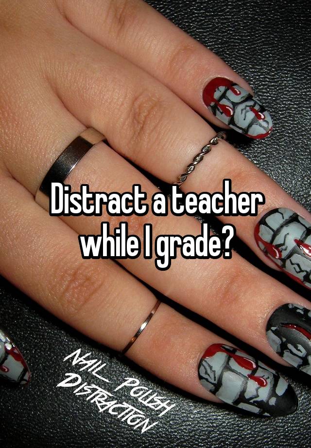 Distract a teacher while I grade?