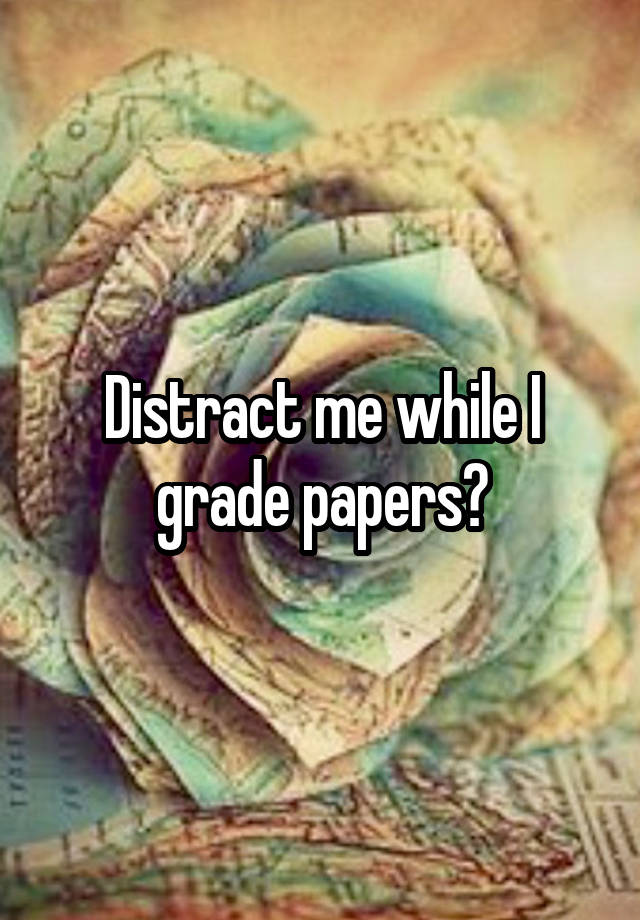 Distract me while I grade papers?