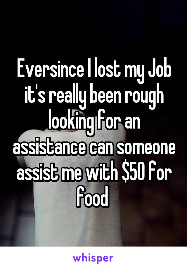 Eversince I lost my Job it's really been rough looking for an assistance can someone assist me with $50 for food 