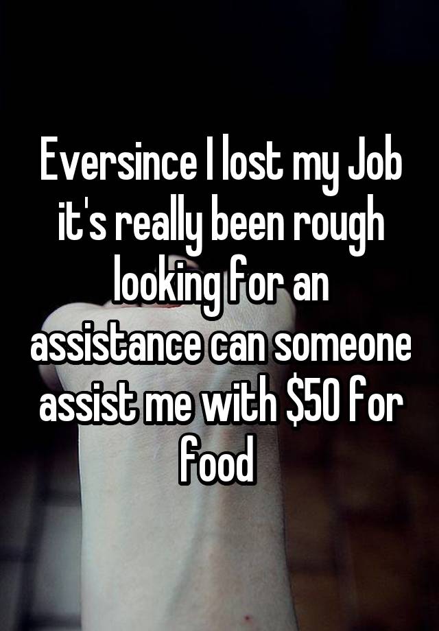 Eversince I lost my Job it's really been rough looking for an assistance can someone assist me with $50 for food 