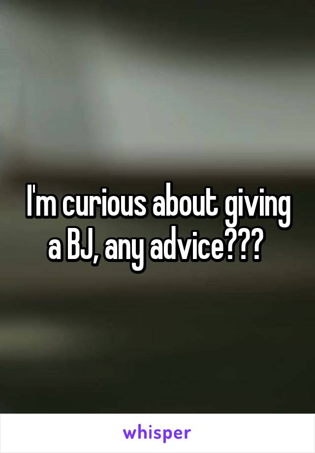 I'm curious about giving a BJ, any advice??? 