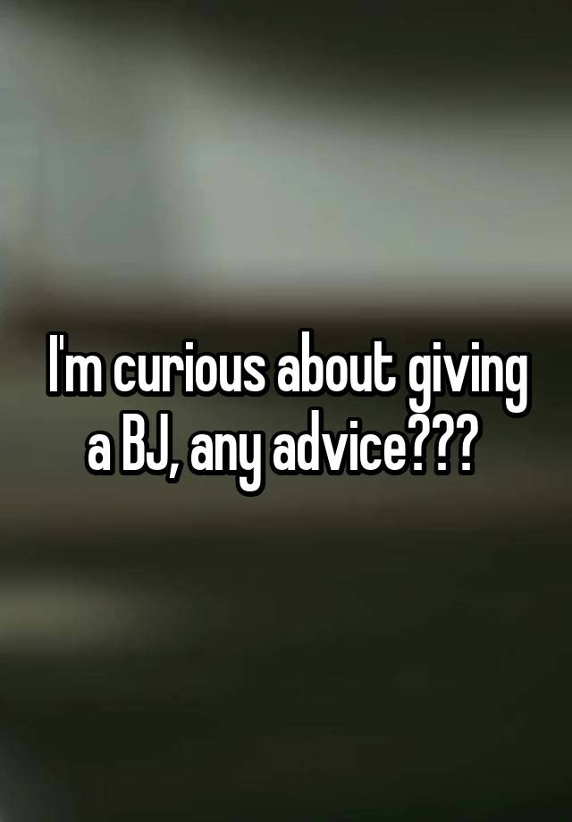 I'm curious about giving a BJ, any advice??? 