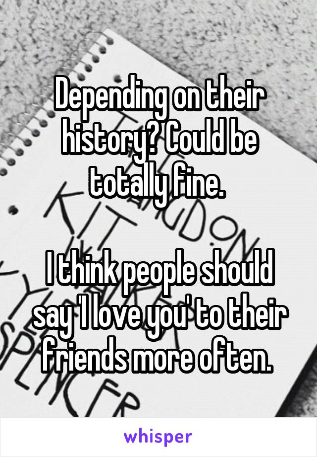 Depending on their history? Could be totally fine. 

I think people should say 'I love you' to their friends more often. 