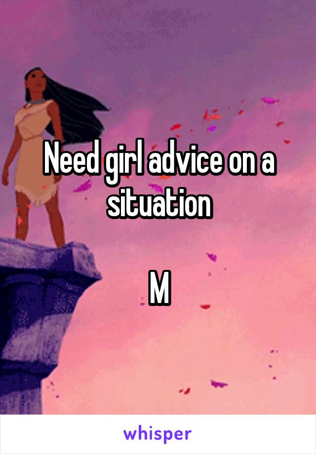 Need girl advice on a situation

M