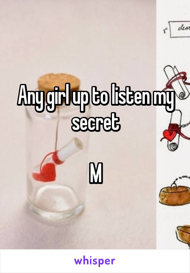 Any girl up to listen my secret

M