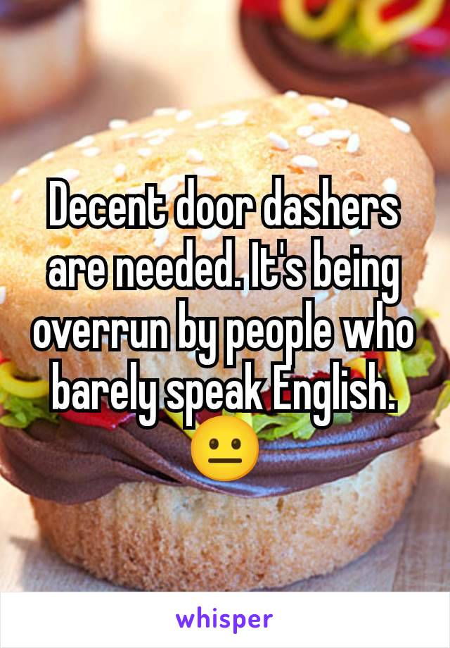 Decent door dashers are needed. It's being overrun by people who barely speak English.
😐