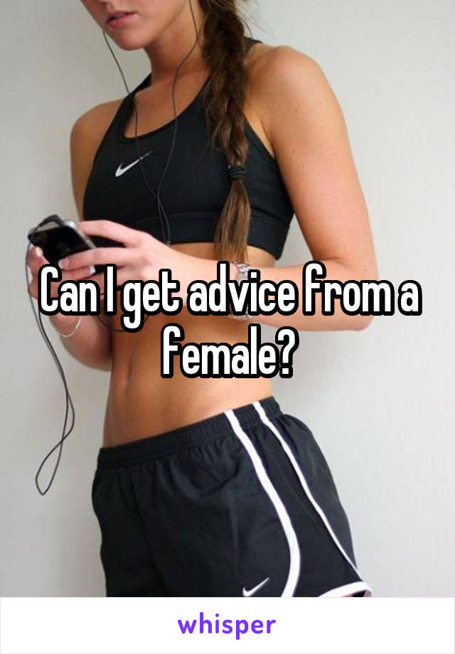 Can I get advice from a female?