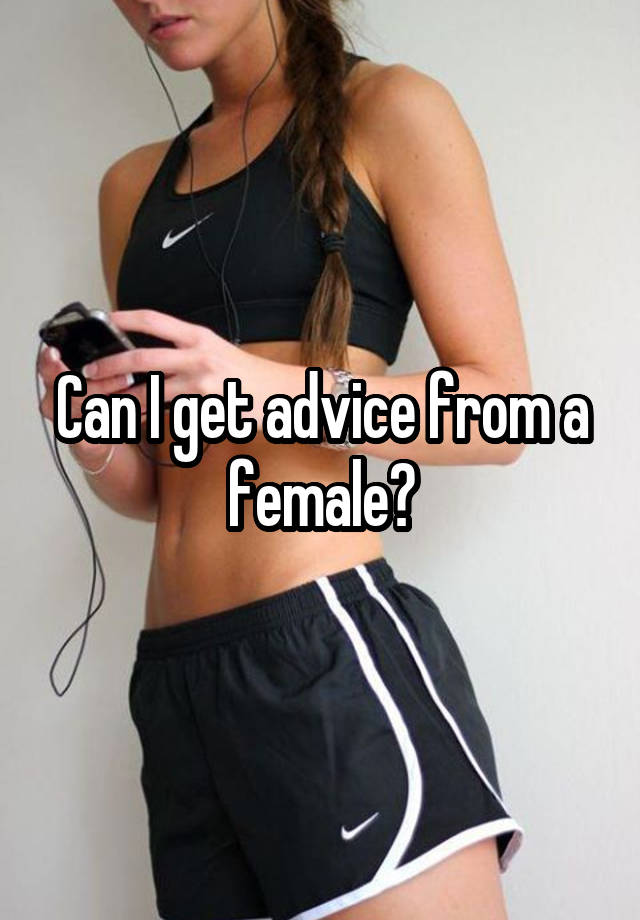 Can I get advice from a female?