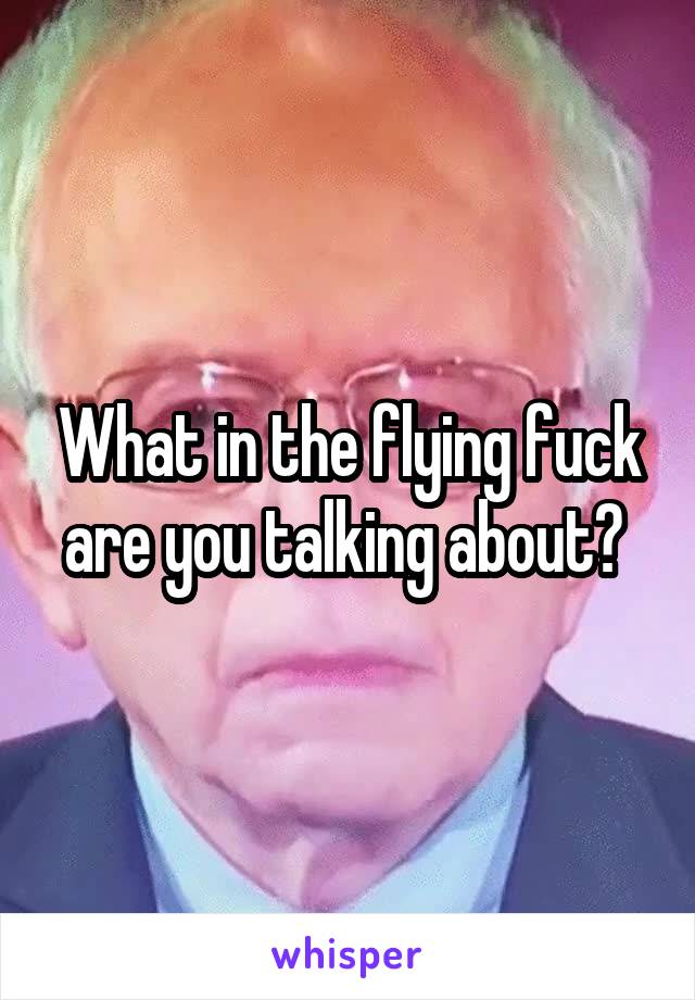 What in the flying fuck are you talking about? 