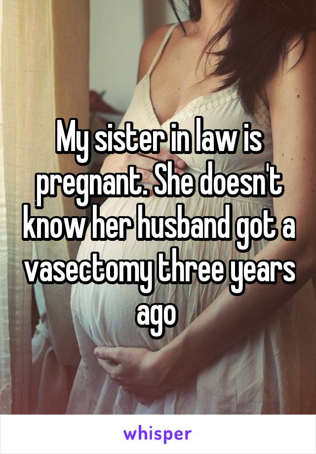 My sister in law is pregnant. She doesn't know her husband got a vasectomy three years ago 