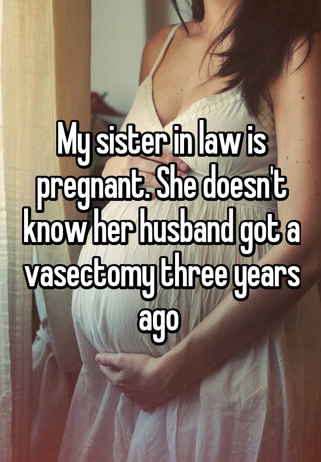 My sister in law is pregnant. She doesn't know her husband got a vasectomy three years ago 