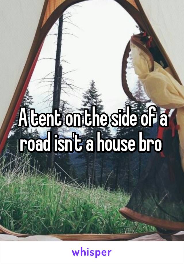 A tent on the side of a road isn't a house bro 