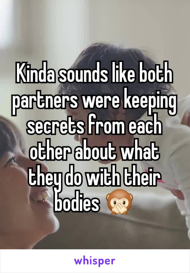 Kinda sounds like both partners were keeping secrets from each other about what they do with their bodies 🙊