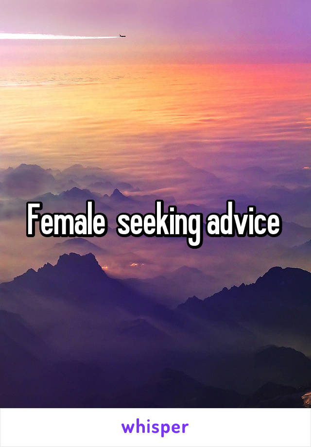 Female  seeking advice 