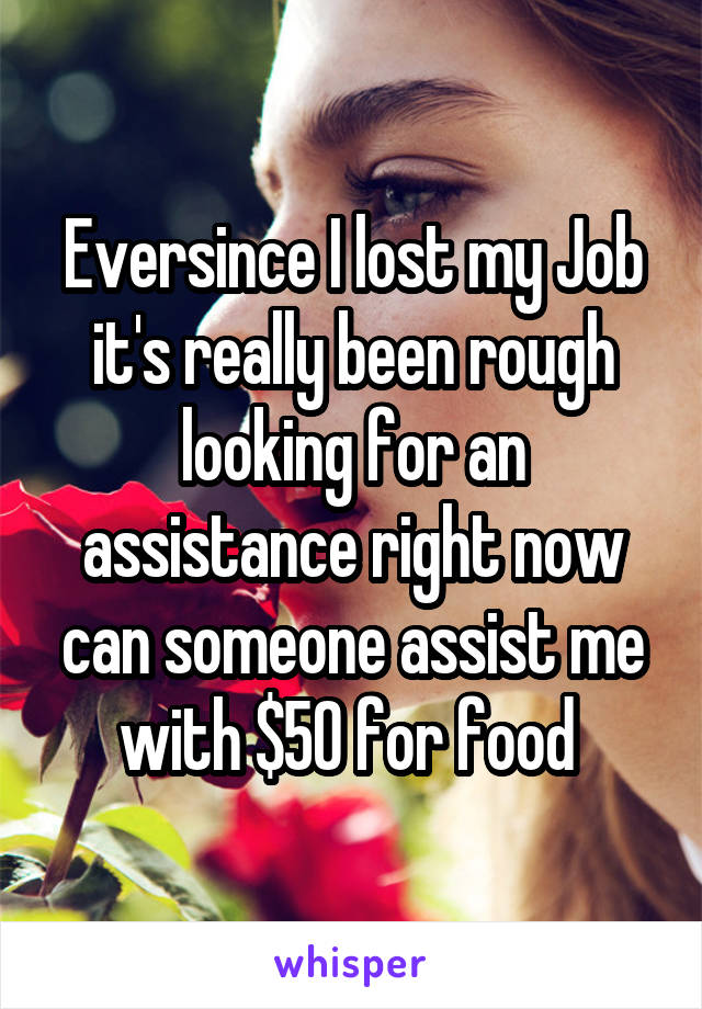 Eversince I lost my Job it's really been rough looking for an assistance right now can someone assist me with $50 for food 