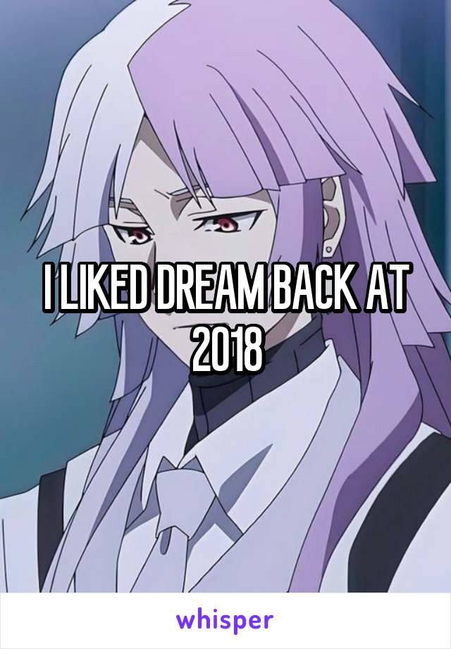 I LIKED DREAM BACK AT 2018