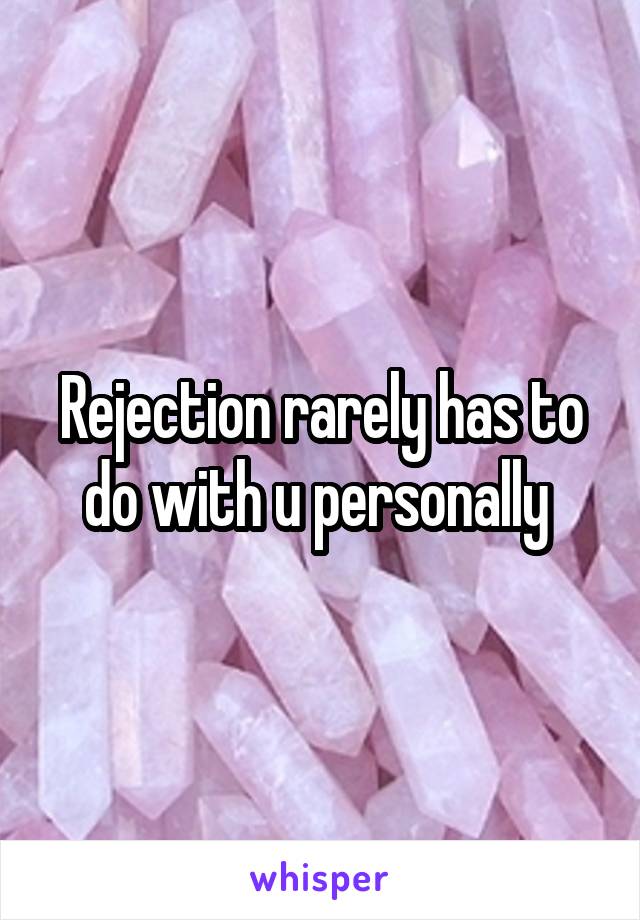 Rejection rarely has to do with u personally 