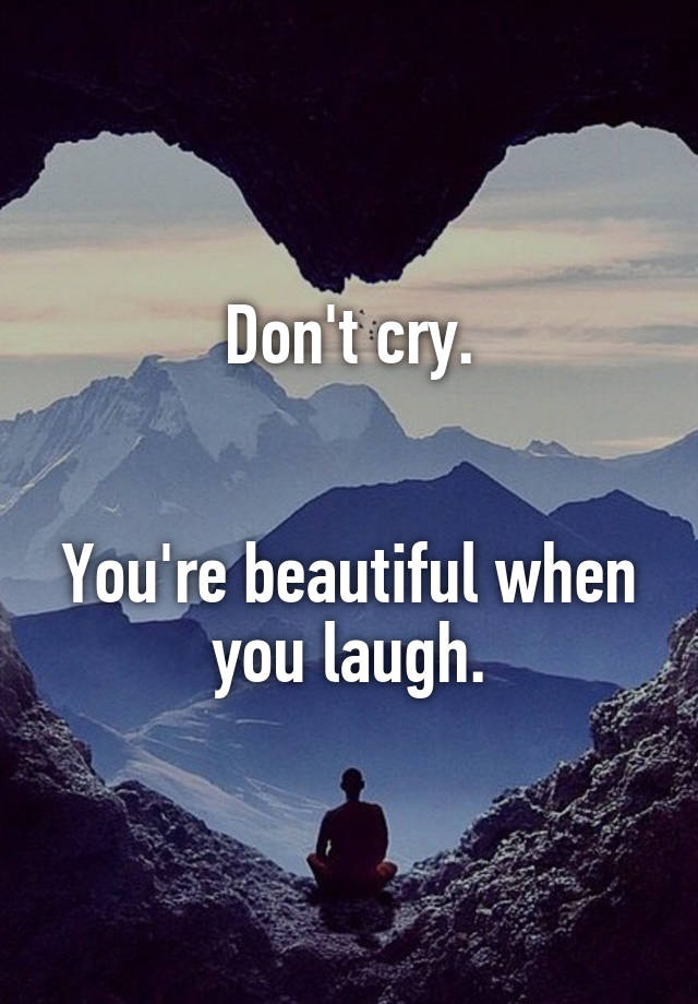 Don't cry.


You're beautiful when you laugh.