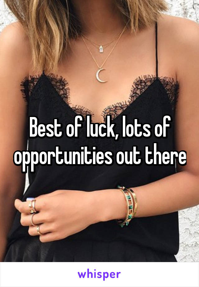 Best of luck, lots of opportunities out there