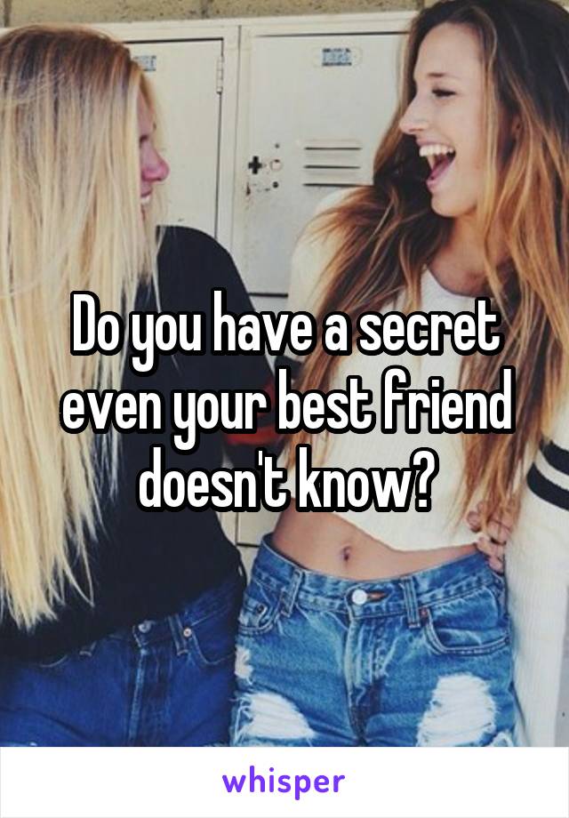 Do you have a secret even your best friend doesn't know?