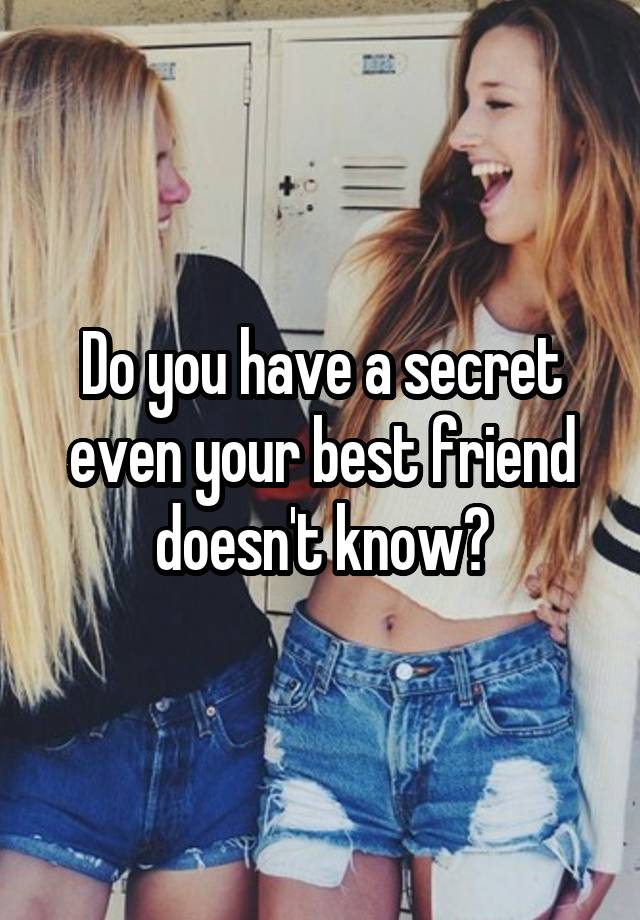 Do you have a secret even your best friend doesn't know?