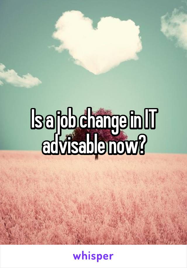 Is a job change in IT advisable now?