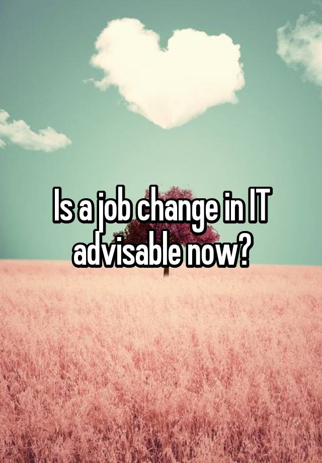 Is a job change in IT advisable now?