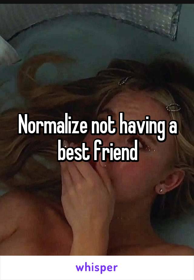 Normalize not having a best friend