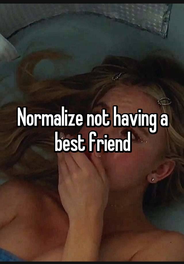 Normalize not having a best friend