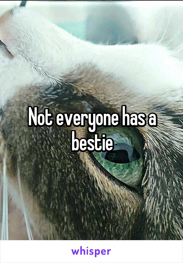 Not everyone has a bestie